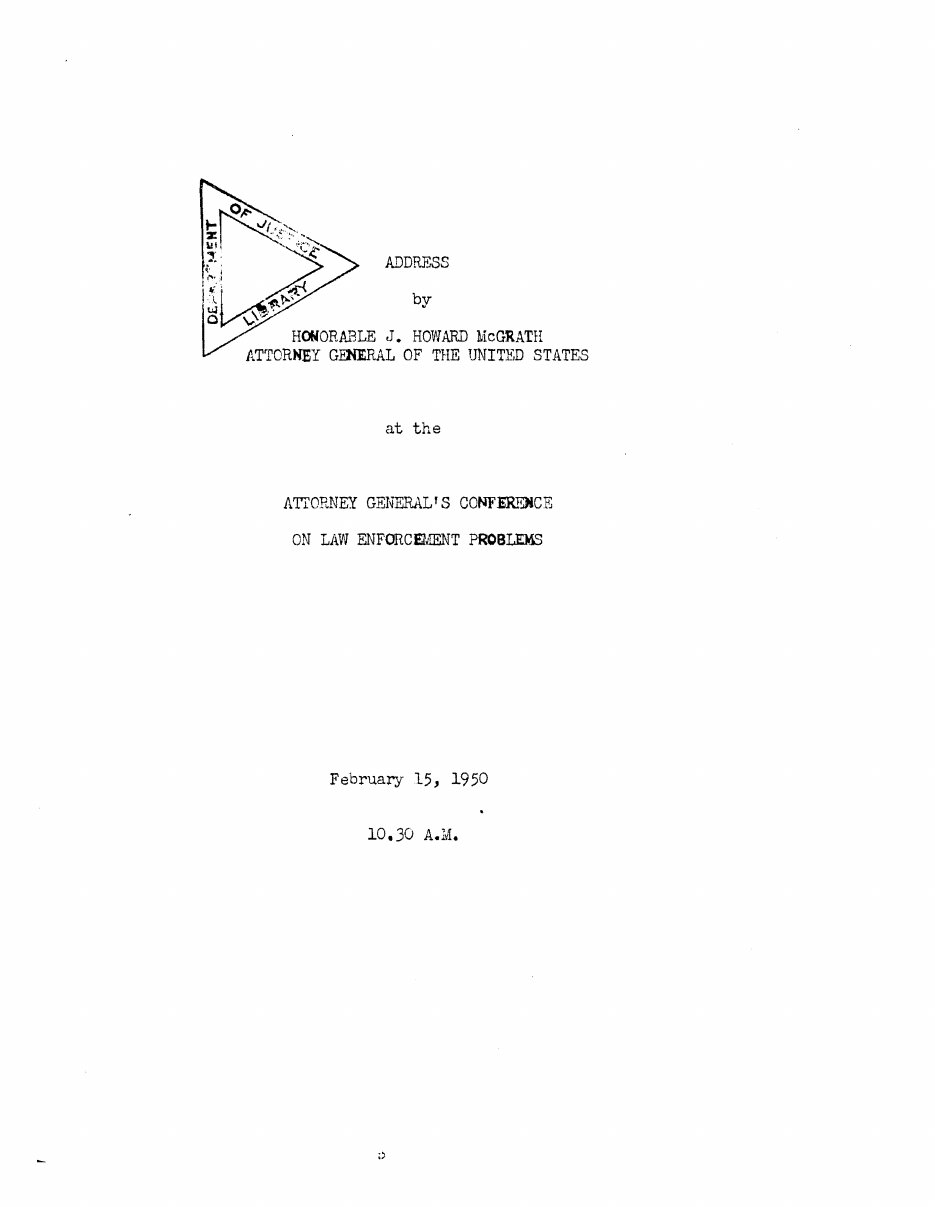 Typed title page reading Address by Honorable J. Howard McGrath, Attorney General of the United States, at the Attorney General's Conference on Law Enforcement Problems, February 15, 1950, 10.30 A.M., with a triangular Department of Justice Library stamp