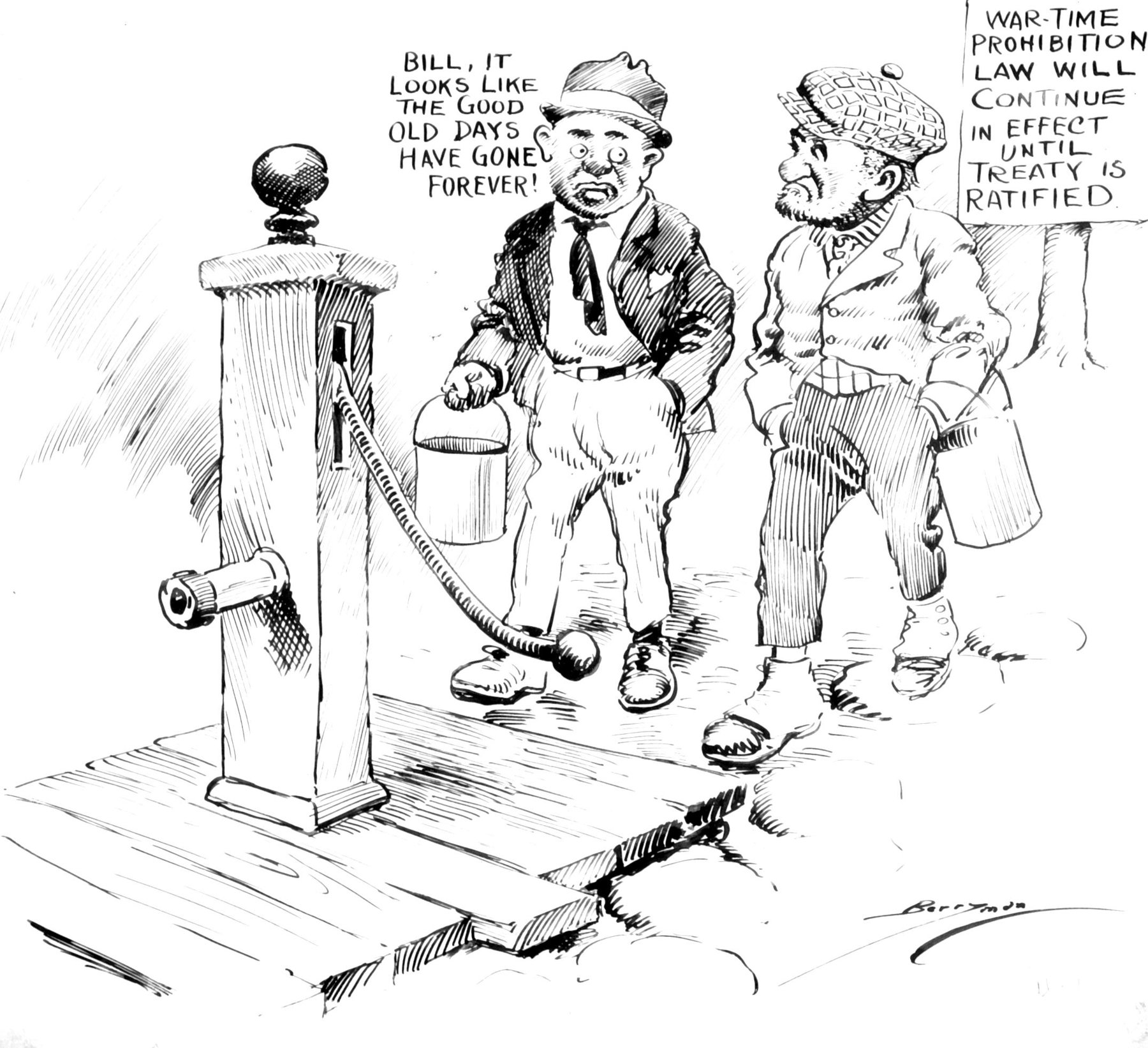Pen drawing of two men with tin pails at a street water pump; a sign reads War-time prohibition law will continue in effect until treaty is ratified, and one man says it looks like the good old days have gone forever.